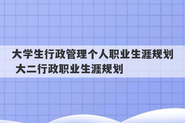 大学生行政管理个人职业生涯规划 大二行政职业生涯规划