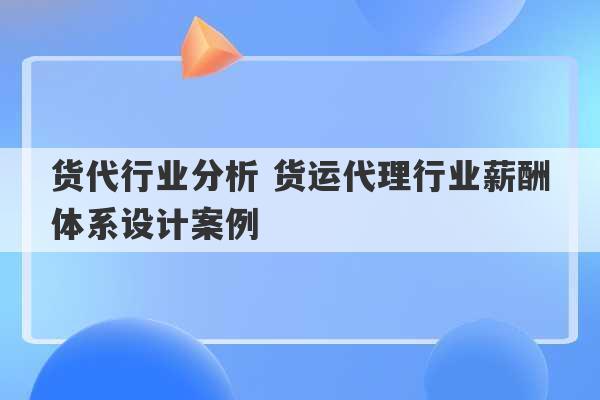 货代行业分析 货运代理行业薪酬体系设计案例