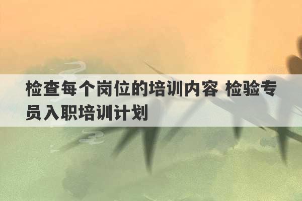 检查每个岗位的培训内容 检验专员入职培训计划