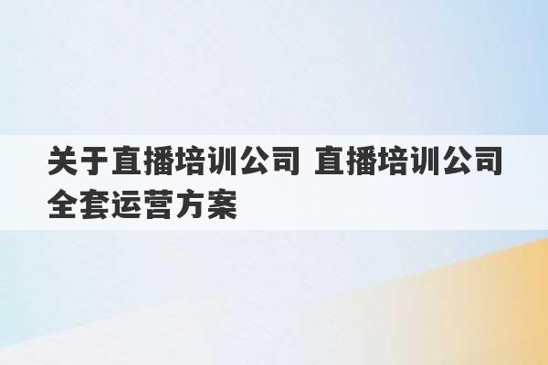 关于直播培训公司 直播培训公司全套运营方案