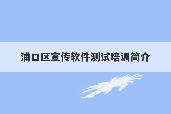 浦口区宣传软件测试培训简介