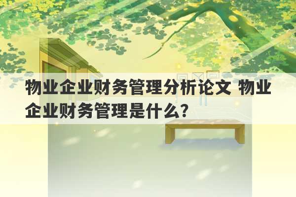 物业企业财务管理分析论文 物业企业财务管理是什么？