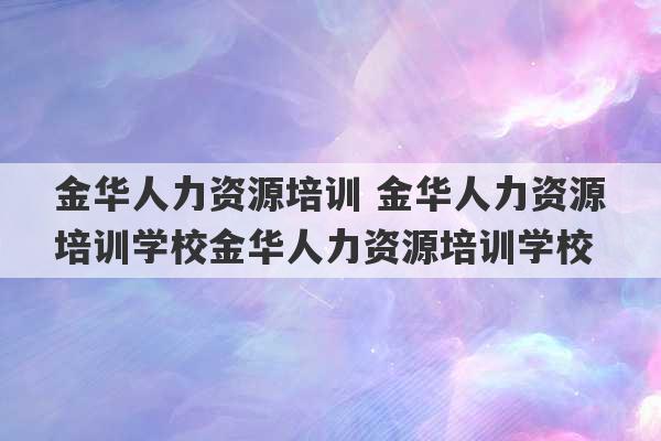 金华人力资源培训 金华人力资源培训学校金华人力资源培训学校