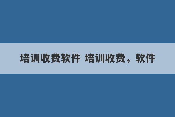 培训收费软件 培训收费，软件