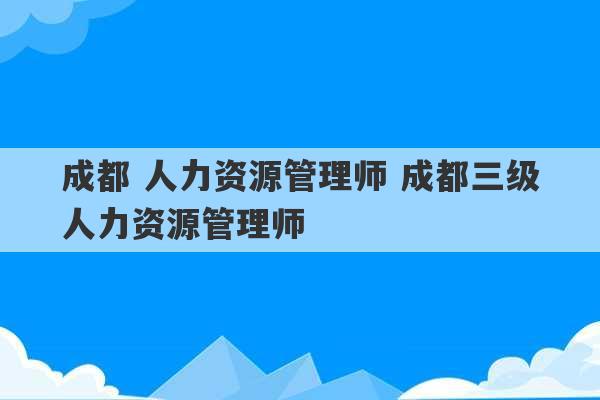 成都 人力资源管理师 成都三级人力资源管理师