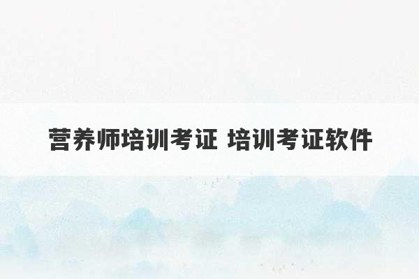 营养师培训考证 培训考证软件