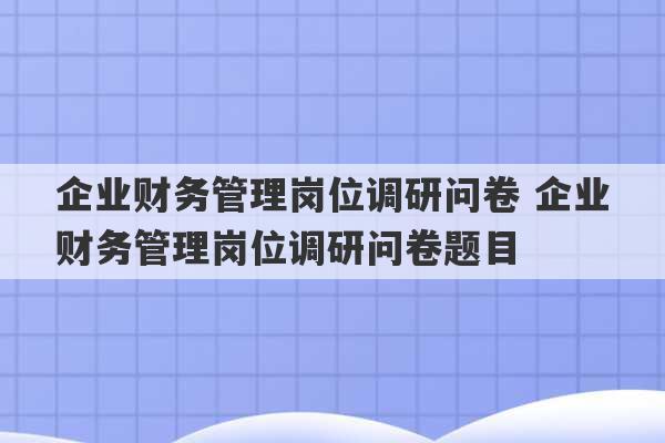 企业财务管理岗位调研问卷 企业财务管理岗位调研问卷题目