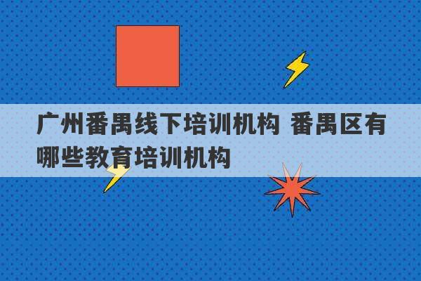 广州番禺线下培训机构 番禺区有哪些教育培训机构