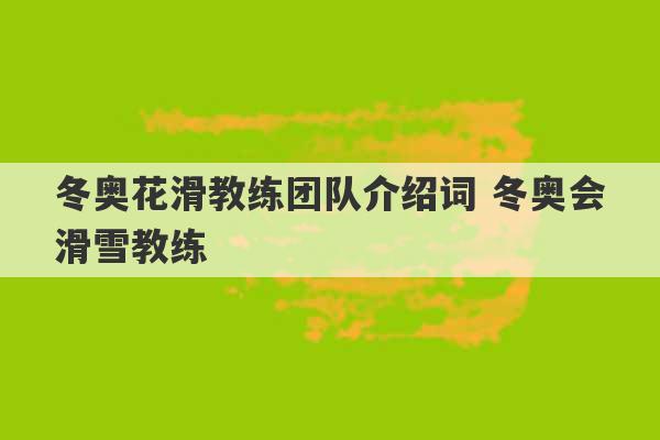 冬奥花滑教练团队介绍词 冬奥会滑雪教练