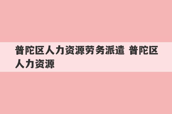 普陀区人力资源劳务派遣 普陀区人力资源