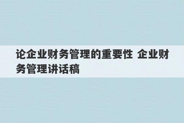 论企业财务管理的重要性 企业财务管理讲话稿