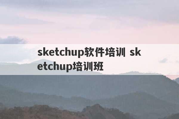 sketchup软件培训 sketchup培训班