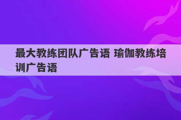 最大教练团队广告语 瑜伽教练培训广告语