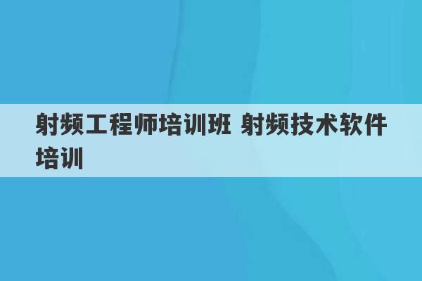 射频工程师培训班 射频技术软件培训