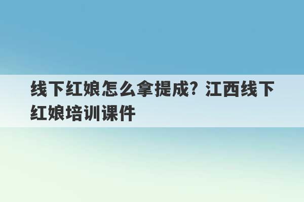 线下红娘怎么拿提成? 江西线下红娘培训课件