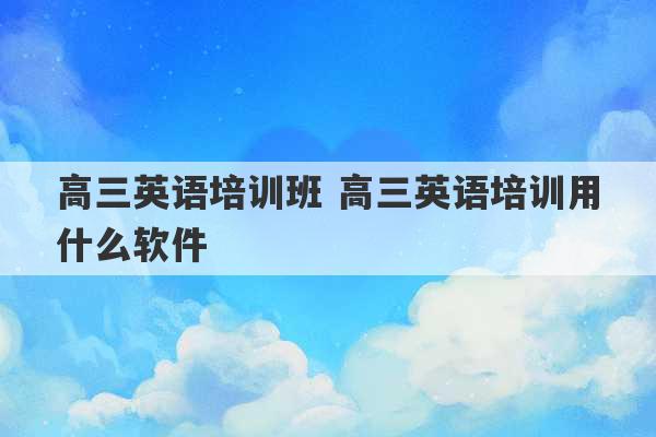 高三英语培训班 高三英语培训用什么软件