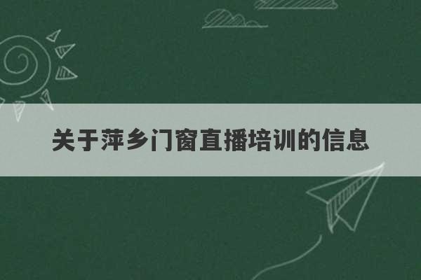 关于萍乡门窗直播培训的信息