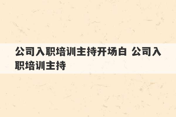 公司入职培训主持开场白 公司入职培训主持