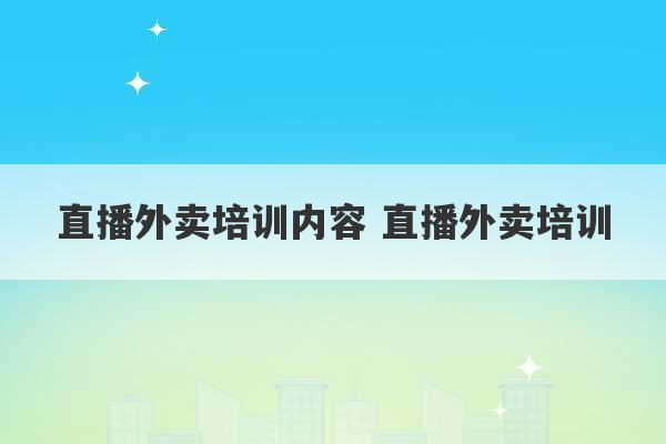 直播外卖培训内容 直播外卖培训