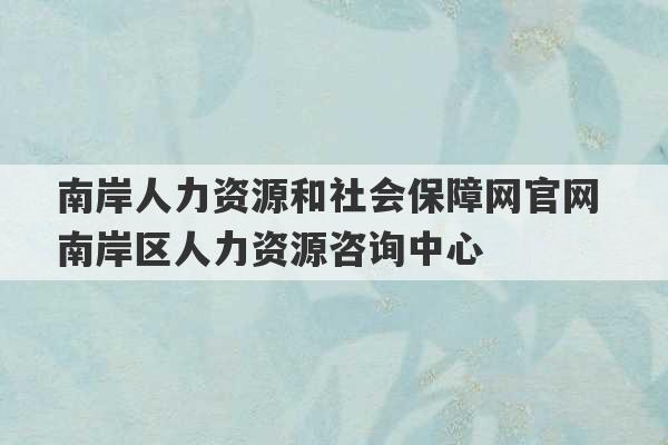 南岸人力资源和社会保障网官网 南岸区人力资源咨询中心