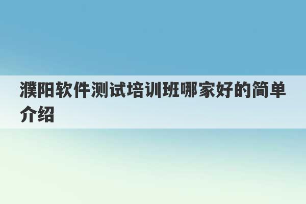 濮阳软件测试培训班哪家好的简单介绍