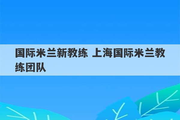 国际米兰新教练 上海国际米兰教练团队