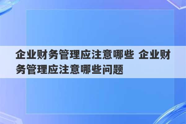 企业财务管理应注意哪些 企业财务管理应注意哪些问题