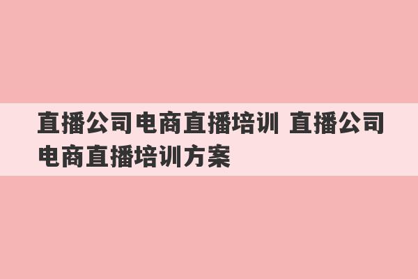 直播公司电商直播培训 直播公司电商直播培训方案