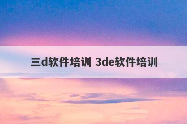 三d软件培训 3de软件培训