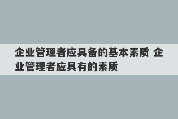 企业管理者应具备的基本素质 企业管理者应具有的素质