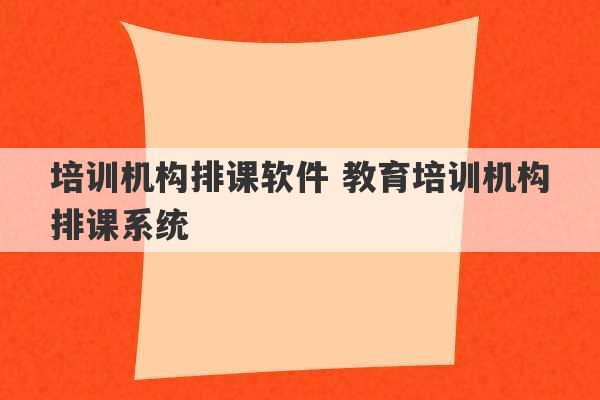 培训机构排课软件 教育培训机构排课系统