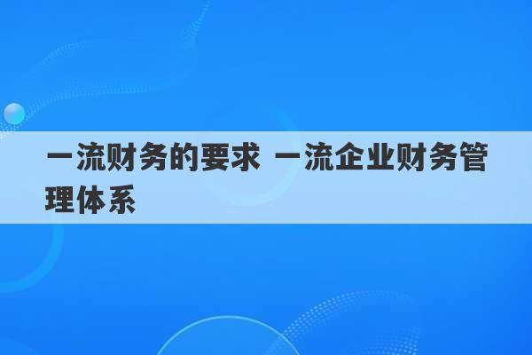 一流财务的要求 一流企业财务管理体系