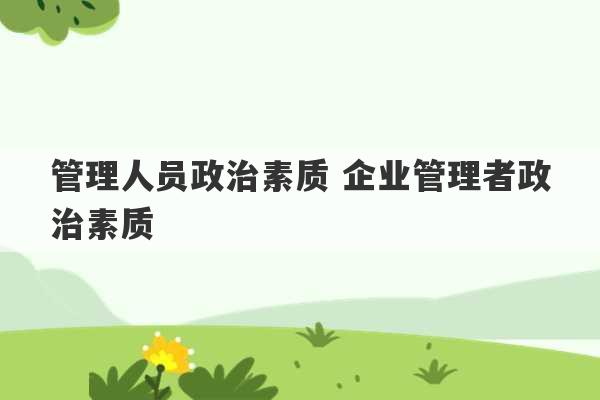 管理人员政治素质 企业管理者政治素质