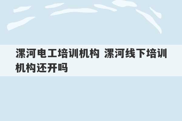 漯河电工培训机构 漯河线下培训机构还开吗