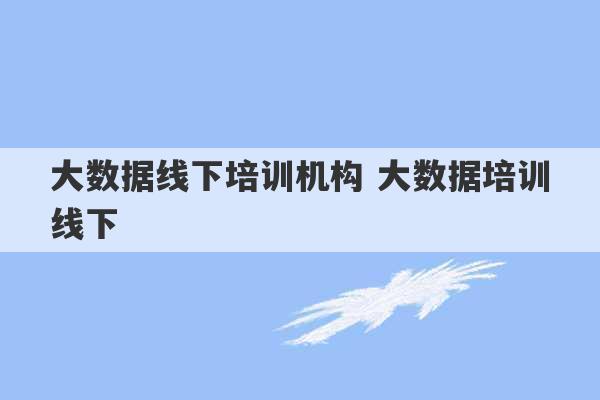 大数据线下培训机构 大数据培训线下