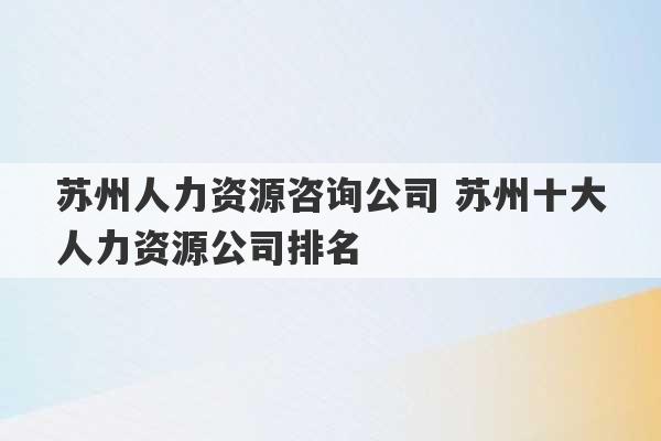 苏州人力资源咨询公司 苏州十大人力资源公司排名