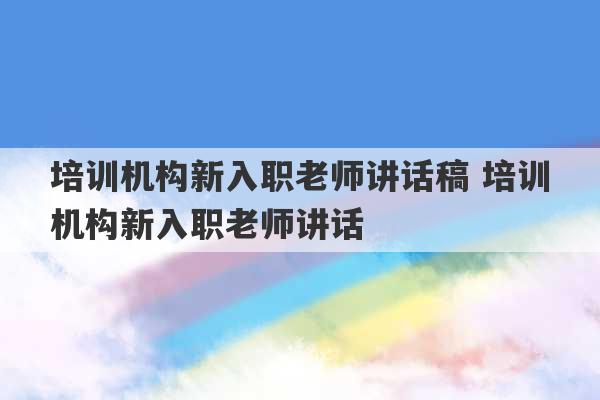 培训机构新入职老师讲话稿 培训机构新入职老师讲话