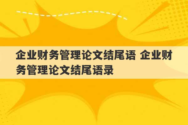 企业财务管理论文结尾语 企业财务管理论文结尾语录