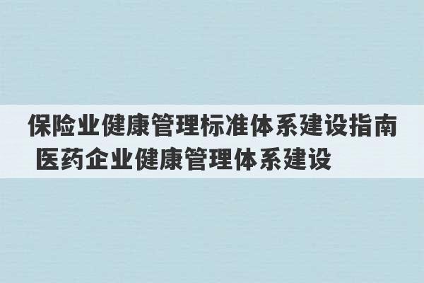 保险业健康管理标准体系建设指南 医药企业健康管理体系建设