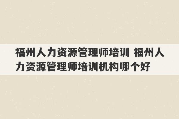 福州人力资源管理师培训 福州人力资源管理师培训机构哪个好