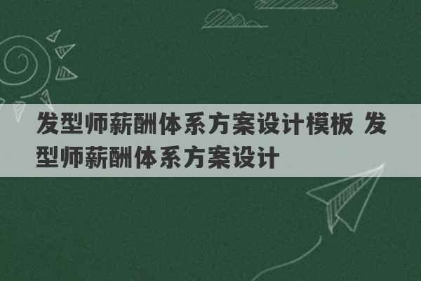 发型师薪酬体系方案设计模板 发型师薪酬体系方案设计