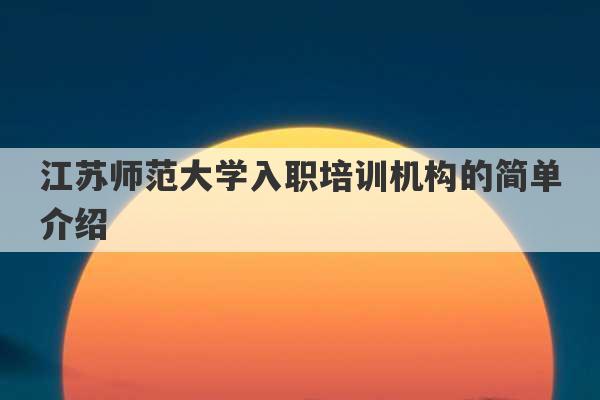 江苏师范大学入职培训机构的简单介绍