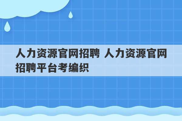 人力资源官网招聘 人力资源官网招聘平台考编织