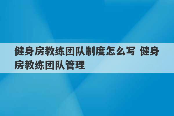 健身房教练团队制度怎么写 健身房教练团队管理