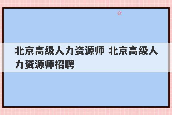 北京高级人力资源师 北京高级人力资源师招聘