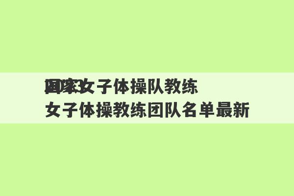 2023
国家女子体操队教练 女子体操教练团队名单最新