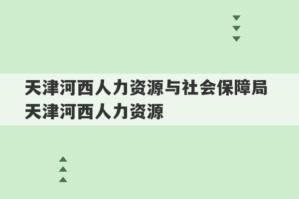 天津河西人力资源与社会保障局 天津河西人力资源