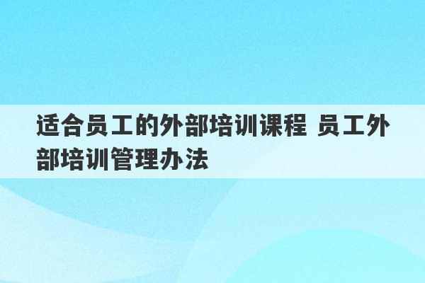 适合员工的外部培训课程 员工外部培训管理办法