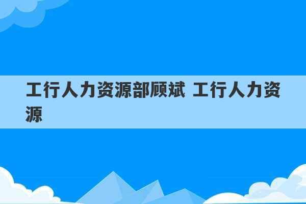 工行人力资源部顾斌 工行人力资源