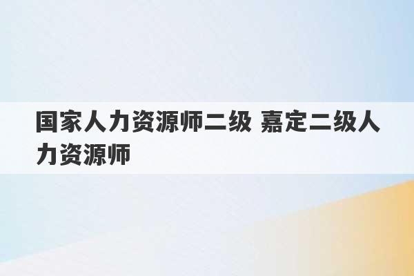 国家人力资源师二级 嘉定二级人力资源师